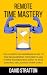 Remote Time Mastery: The ultimate no-nonsense guide to time management for remote and hybrid workers who want to take control and achieve their goals