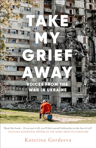 Take My Grief Away: Voices from the War in Ukraine (Kindle Edition)