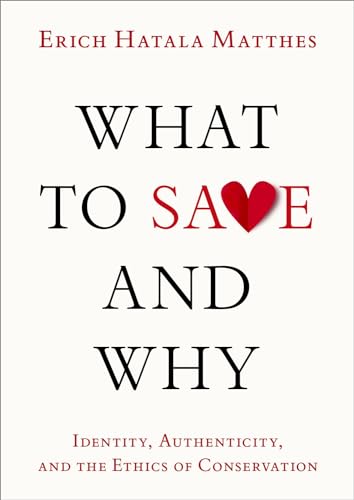 What to Save and Why: Identity, Authenticity, and the Ethics of Conservation (Hardcover)