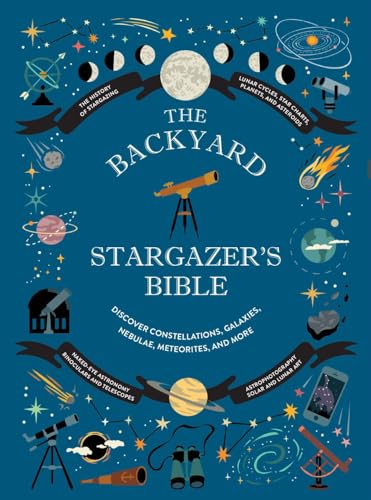 The Backyard Stargazer's Bible: Discover Constellations, Galaxies, Nebulae, Meteorites, and More (The Backyard Naturalist Series)