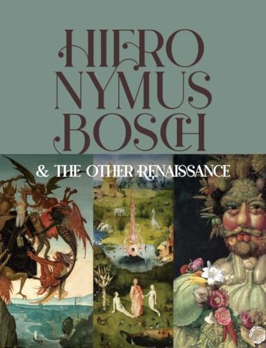 Hieronymus Bosch & the Other Renaissance: How Monsters and Creatures Captured the Imaginations of the 16th Century and Beyond (Hardcover)