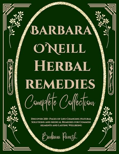 Barbara O’Neill Herbal Remedies Complete Collection: Discover 250+ Pages of Life-Changing Natural Solutions and Medical Remedies for Common Ailments and Lasting Wellbeing (Kindle Edition)