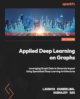 Applied Deep Learning on Graphs: Leverage graph data for business applications using specialized deep learning architectures
