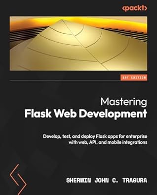Mastering Flask Web and API Development: Build and deploy production-ready Flask apps seamlessly across web, APIs, and mobile platforms