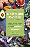 The Blood Sugar Balancing Handbook: Simple Recipes, Proven Methods, and Practical Strategies for Improving Glucose Levels for Non-Diabetics