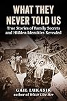 What They Never Told Us: True Stories of Family Secrets and Hidden Identities Revealed What They Never Told Us: True Stories of Family Secrets and Hidden Identities Revealed