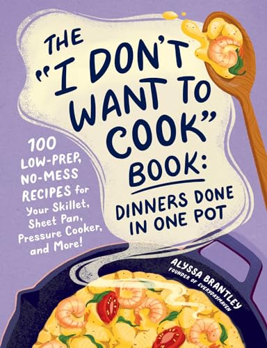 The "I Don't Want to Cook" Book: Dinners Done in One Pot: 100 Low-Prep, No-Mess Recipes for Your Skillet, Sheet Pan, Pressure Cooker, and More! (I Don’t Want to Cook Series)