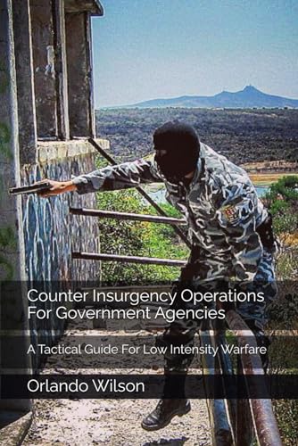 Counter Insurgency Operations For Government Agencies: A Tactical Guide For Low Intensity Warfare (Paperback)