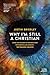 Why I'm Still a Christian: After Two Decades of Conversations with Skeptics and Atheists--The Reason I Believe