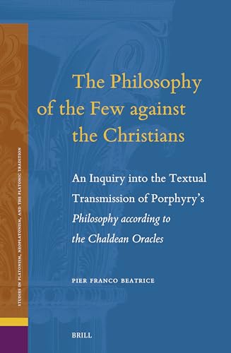 The Philosophy of the Few against the Christians: An Inquiry into the Textual Transmission of Porphyry’s Philosophy according to the Chaldean Oracles ... Neoplatonism, and the Platonic Tradition, 31) (Hardcover)