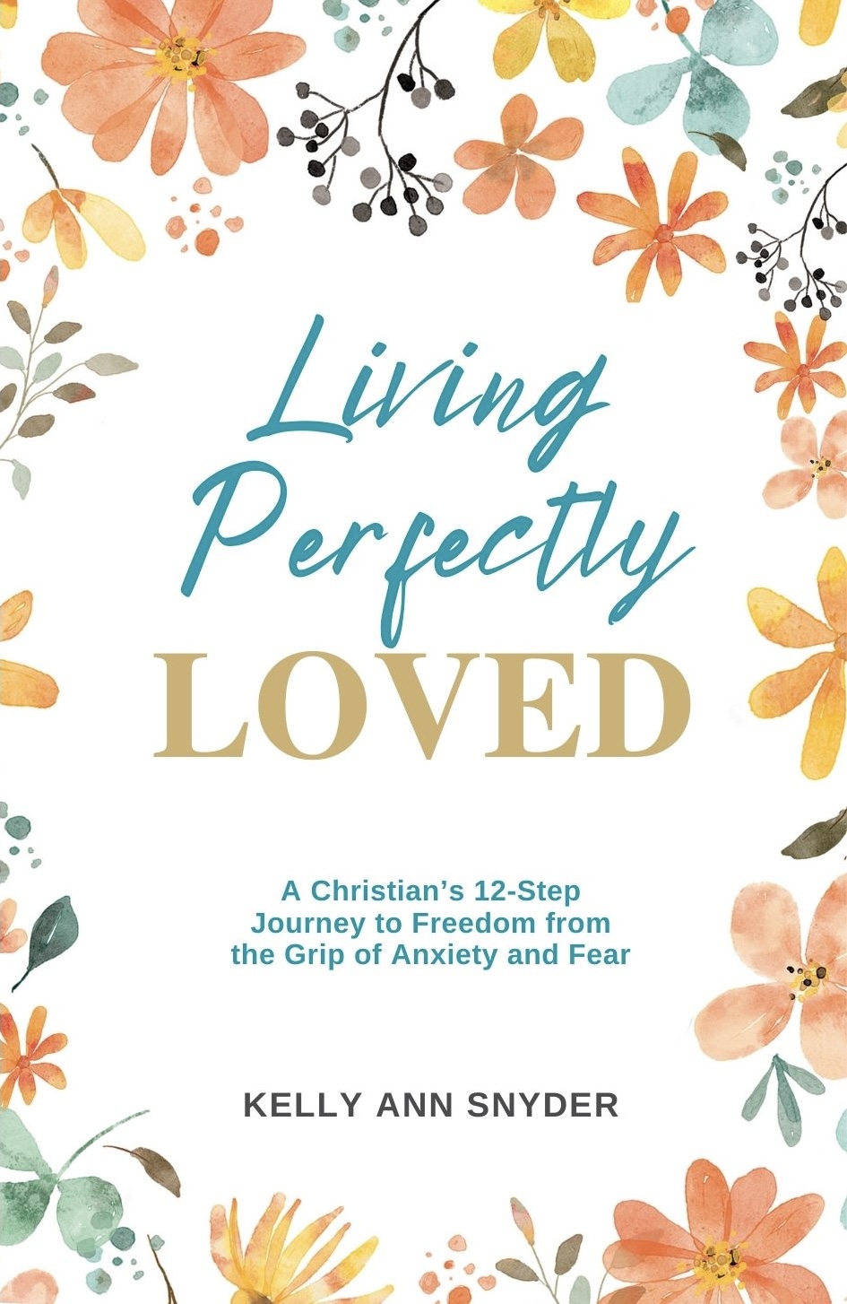Living Perfectly Loved: A Christian’s 12-Step Journey to Freedom from the Grip of Anxiety and Fear