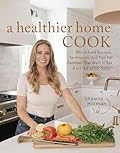 A Healthier Home Cook: Whole Food Recipes, Techniques, and Tips for Families That Want to Eat A Little Less Toxic
