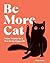 Be More Cat: Feline Wisdom for a Purr-fectly Happy Life