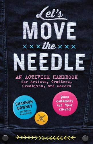 Let's Move the Needle: An Activism Handbook for Artists, Crafters, Creatives, and Makers; Build Community and Make Change! (Paperback)