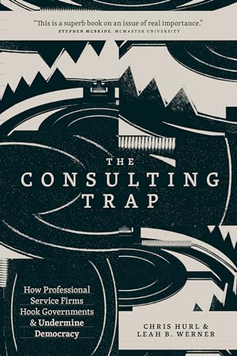 The Consulting Trap: How Professional Service Firms Hook Governments and Undermine Democracy (Kindle Edition)