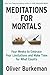 Meditations for Mortals: Four Weeks to Embrace Your Limitations and Make Time for What Counts