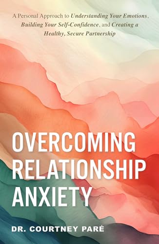 Overcoming Relationship Anxiety: A Personal Approach to Understanding Your Emotions, Building Your Self-Confidence, and Creating a Healthy, Secure Partnership (Kindle Edition)