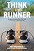 Think Like a Runner: Understanding Why We Run and How to Do It Better