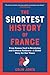 The Shortest History of France From Roman Gaul to Revolution and Cultural Radiance―A Global Story for Our Times (The Shortest History Series) by Colin Jones
