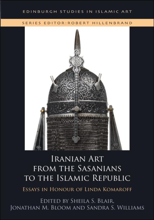 Iranian Art from the Sasanians to the Islamic Republic: Essays in Honour of Linda Komaroff (Edinburgh Studies in Islamic Art)