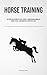 Horse Training: An Exposition On Equine Physical Therapy: A Comprehensive Manual On Equine Physical Conditioning And Therapeutic Tools (The ... To Raising And Caring For Ferghana Horses)