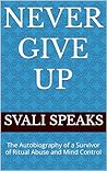 Never Give Up: The Autobiography of a Survivor of Ritual Abuse and Mind Control