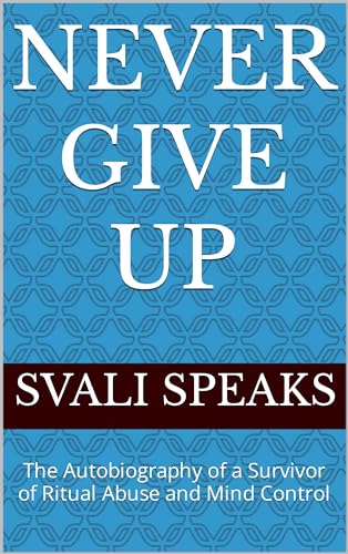 Never Give Up: The Autobiography of a Survivor of Ritual Abuse and Mind Control (Kindle Edition)
