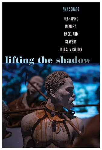 Lifting the Shadow: Reshaping Memory, Race, and Slavery in U.S. Museums (Genocide, Political Violence, Human Rights)