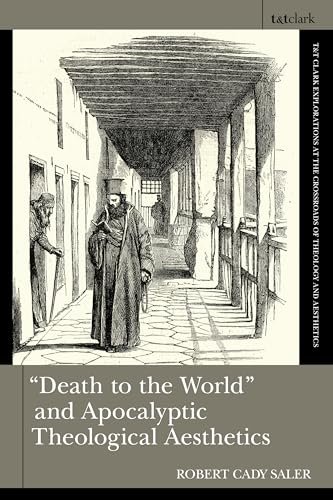 "Death to the World" and Apocalyptic Theological Aesthetics (T&T Clark Explorations at the Crossroads of Theology and Aesthetics)