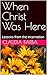 When Christ Was Here: Lessons from the Incarnation