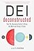 DEI Deconstructed: Your No-Nonsense Guide to Doing the Work and Doing It Right