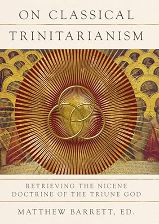 On Classical Trinitarianism: Retrieving the Nicene Doctrine of the Triune God