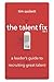 The Talent Fix Volume 2: A Leader's Guide to Recruiting Great Talent