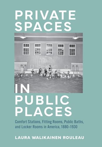 Private Spaces in Public Places: Comfort Stations, Fitting Rooms, Public Baths, and Locker Rooms in America, 1880–1930 (Hardcover)