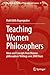 Teaching Women Philosophers: Ideas and Concepts from Women Philosophers’ Writings Over 2000 Years (Women in the History of Philosophy and Sciences, 21)