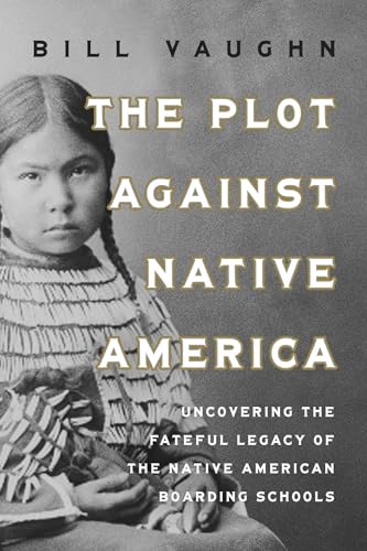 The Plot Against Native America: The Fateful Story of Native American Boarding Schools and the Theft of Tribal Lands (Kindle Edition)