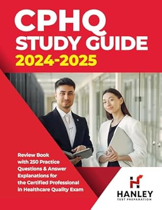 CPHQ Study Guide 2024-2025: Review Book with 250 Practice Questions and Answer Explanations for the Certified Professional in Healthcare Quality Exam