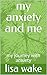 My ANXIETY AND ME: A LOOK A...