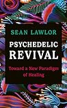 Psychedelic Revival: Toward a New Paradigm of Healing Psychedelic Revival: Toward a New Paradigm of Healing