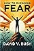 HOW TO OVERCOME FEAR by David V. Bush