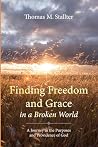 Finding Freedom and Grace in a Broken World: A Journey in the Purposes and Providence of God Finding Freedom and Grace in a Broken World: A Journey in the Purposes and Providence of God