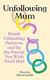 Unfollowing Mum: Break unhealthy patterns and be the parent you wish you’d had Unfollowing Mum: Break unhealthy patterns and be the parent you wish you’d had