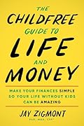 The Childfree Guide to Life and Money: Make Your Finances Simple So Your Life Without Kids Can Be Amazing