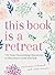 This Book Is a Retreat: 101 Soul-Nourishing Questions to Reconnect with Yourself
