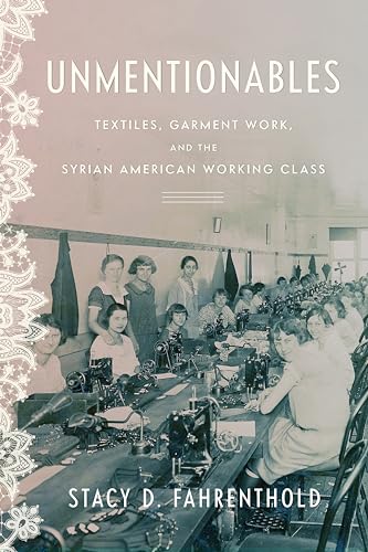 Unmentionables: Textiles, Garment Work, and the Syrian American Working Class (Worlding the Middle East)