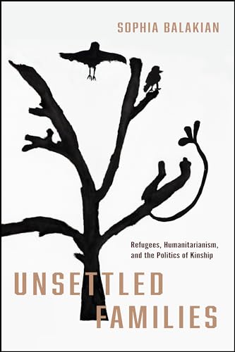 Unsettled Families: Refugees, Humanitarianism, and the Politics of Kinship (Stanford Studies in Human Rights)