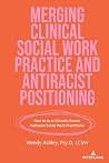 Merging Clinical Social Work Practice and Antiracist Positioning by Wendy Ashley Merging Clinical Social Work Practice and Antiracist Positioning by Wendy Ashley