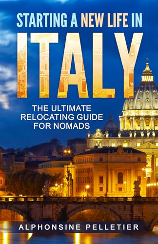 Starting a New Life in Italy The Ultimate Relocating Guide for Nomads (Starting a New Life: The Ultimate Relocating Guide for Nomads)