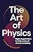 The Art of Physics: How ideas from science can transform your life