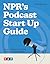 NPR's Podcast Start Up Guide: Create, Launch, and Grow a Podcast on Any Budget